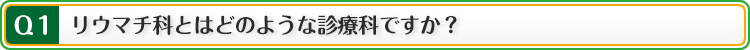 Q1:リウマチ科とはどのような診療科ですか?