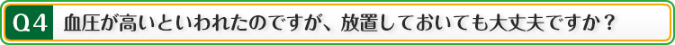 Q:血圧が高いといわれたのですが、放置しておいても大丈夫ですか?